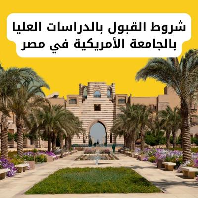 شروط القبول بالدراسات العليا بالجامعة الأمريكية في مصر