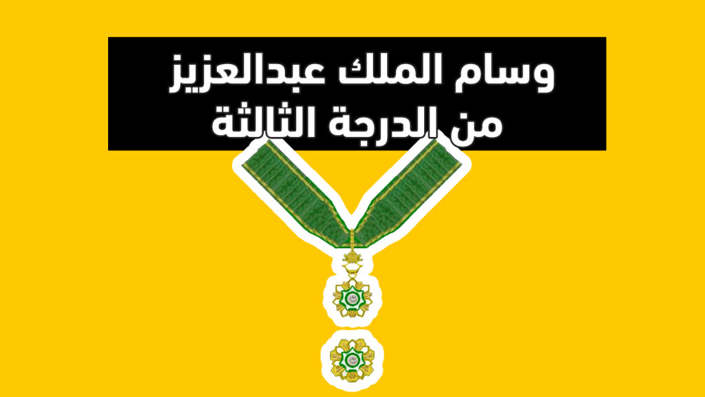 وسام الملك عبدالعزيز من الدرجة الثالثة المميزات وشروط الحصول عليه