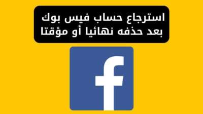 استرجاع حساب فيس بوك بعد حذفه نهائيا أو مؤقتا