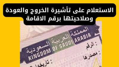 الاستعلام على تأشيرة الخروج والعودة وصلاحيتها برقم الاقامة