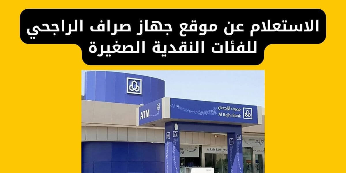 الاستعلام عن موقع جهاز صراف الراجحي للفئات النقدية الصغيرة