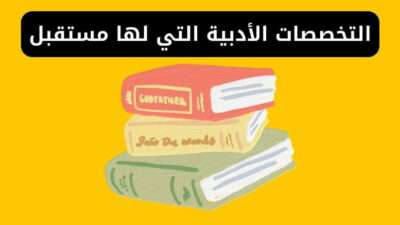 التخصصات الأدبية التي لها مستقبل - أفضل تخصصات الأدبي