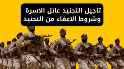 تاجيل التجنيد عائل الاسرة وشروط الاعفاء من التجنيد 2024