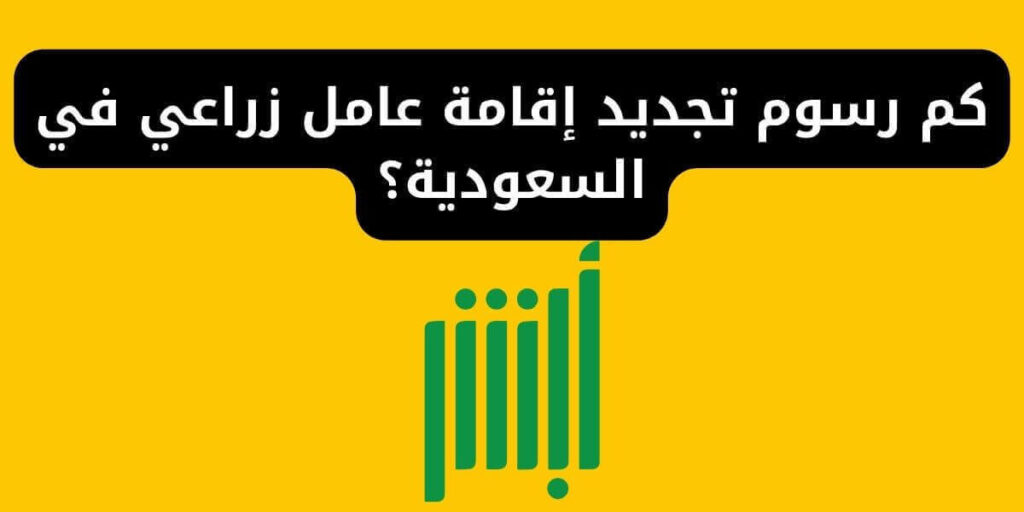 كم رسوم تجديد إقامة عامل زراعي في السعودية؟