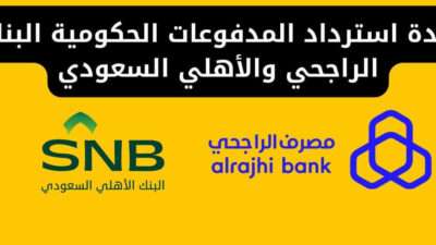 مدة استرداد المدفوعات الحكومية البنك الراجحي والأهلي السعودي