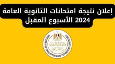 إعلان نتيجة امتحانات الثانوية العامة 2024 الأسبوع المقبل