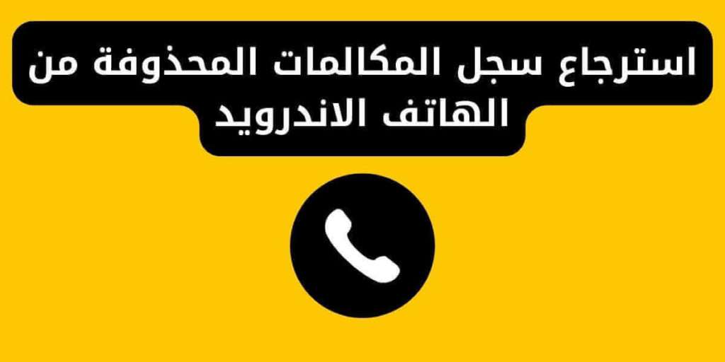 استرجاع سجل المكالمات المحذوفة من الهاتف الاندرويد