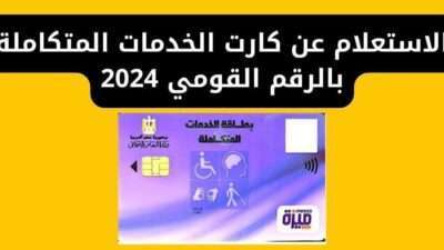 الاستعلام عن كارت الخدمات المتكاملة بالرقم القومي 2024