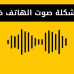 حل مشكلة صوت الهاتف ضعيف