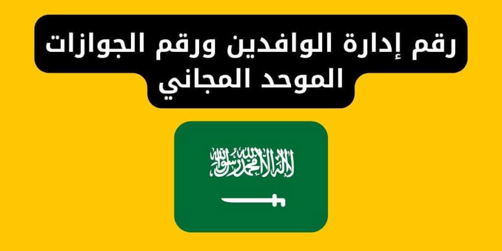 رقم إدارة الوافدين ورقم الجوازات الموحد المجاني السعودية