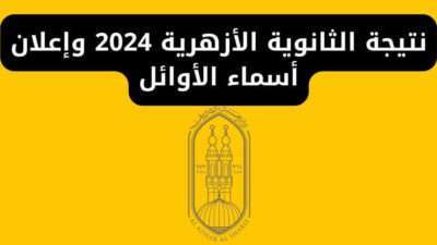 نتيجة الثانوية الأزهرية 2024 وإعلان أسماء الأوائل