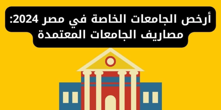 أرخص الجامعات الخاصة في مصر 2024: مصاريف الجامعات المعتمدة