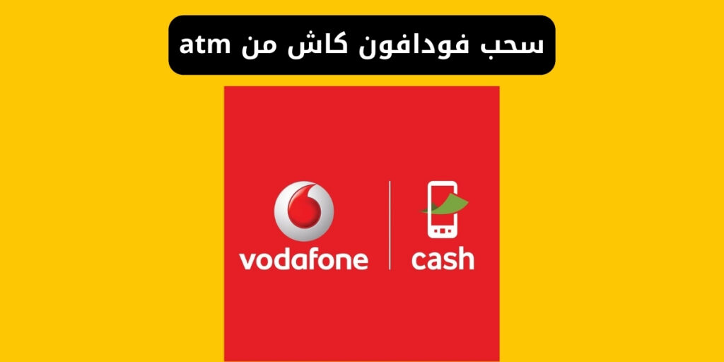 خطوات سحب فودافون كاش من atm ورسوم السحب