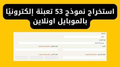 استخراج نموذج 53 تعبئة إلكترونيًا بالموبايل اونلاين