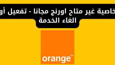 خاصية غير متاح اورنج مجانا - تفعيل أو الغاء الخدمة