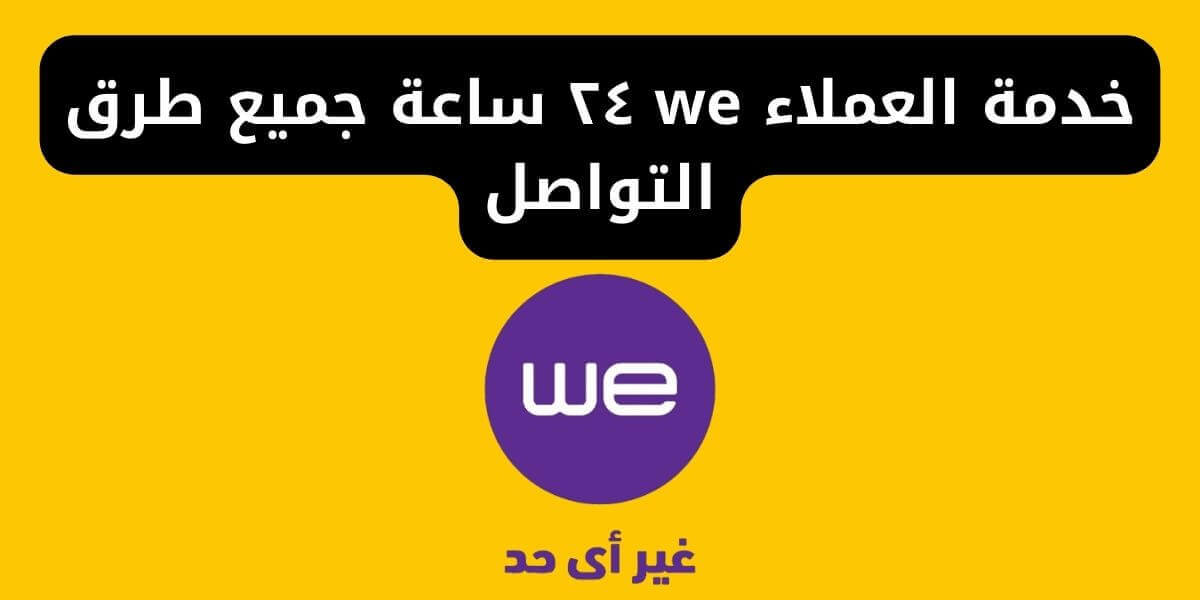 خدمة العملاء we ٢٤ ساعة جميع طرق التواصل