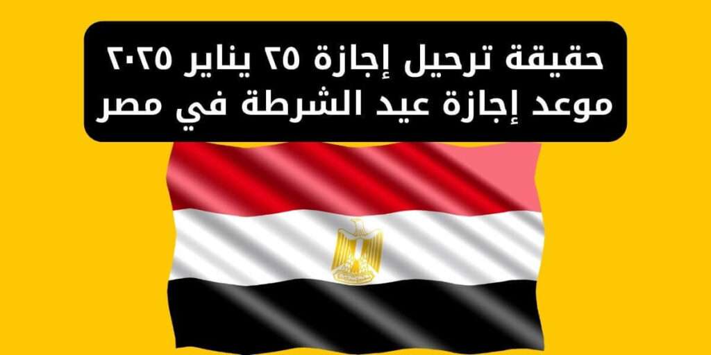 موعد إجازة 25 يناير 2025 للقطاعين العام والخاص وترحيلها المحتمل