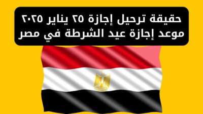 موعد إجازة 25 يناير 2025 للقطاعين العام والخاص وترحيلها المحتمل