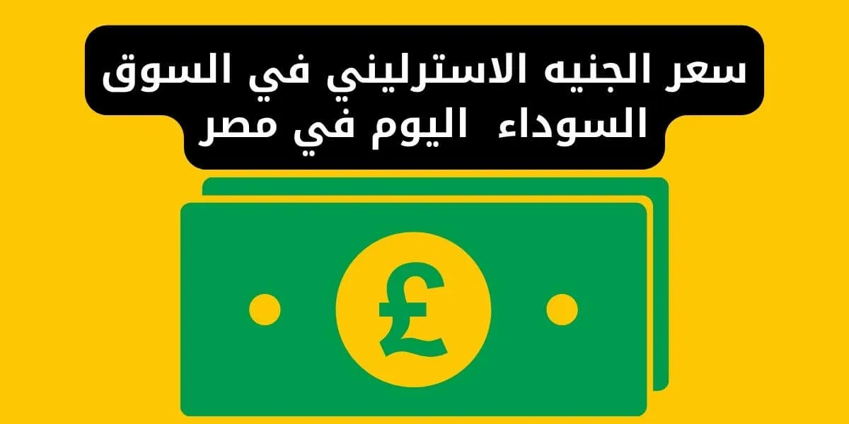 سعر الجنيه الاسترليني في السوق السوداء مصر اليوم لحظة بلحظة