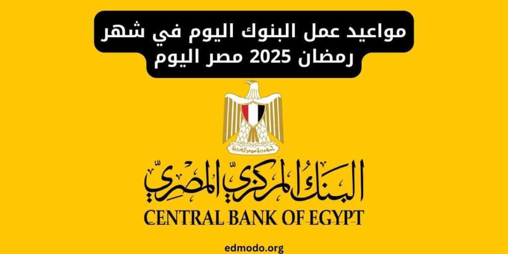 مواعيد عمل البنوك اليوم في شهر رمضان 2025 مصر اليوم