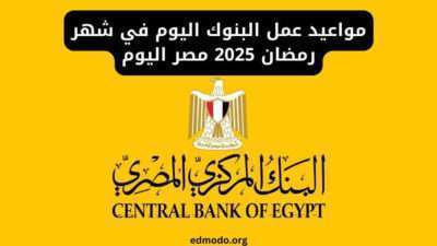 مواعيد عمل البنوك اليوم في شهر رمضان 2025 مصر اليوم
