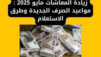 زيادة المعاشات مايو 2025 : مواعيد الصرف الجديدة وطرق الاستعلام
