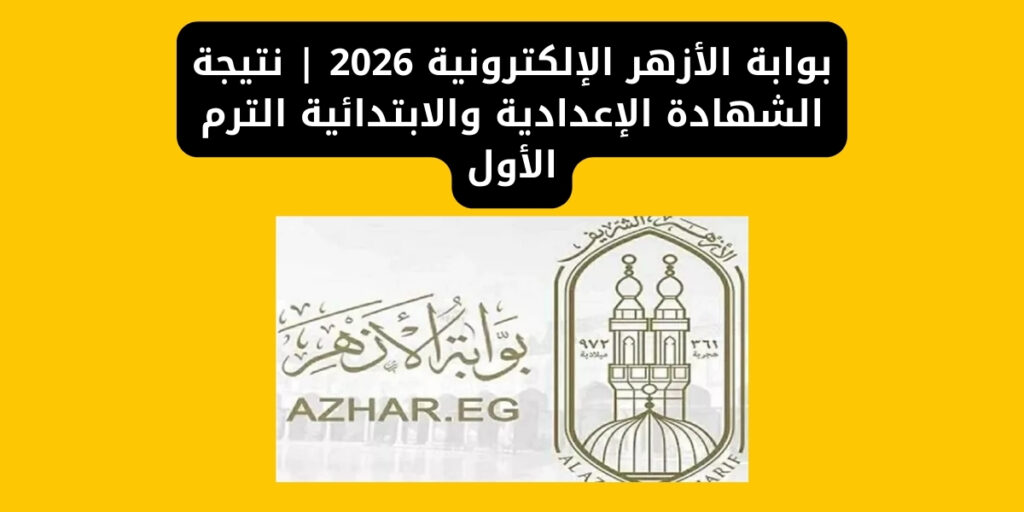 بوابة الأزهر الإلكترونية 2026 | نتيجة الشهادة الإعدادية والابتدائية الترم الأول