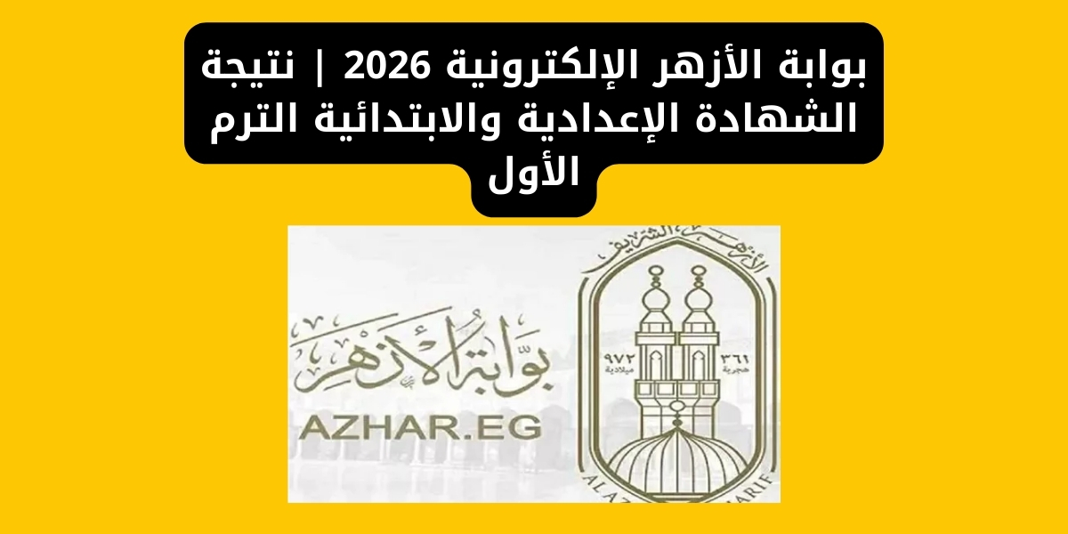بوابة الأزهر الإلكترونية 2026 | نتيجة الشهادة الإعدادية والابتدائية الترم الأول