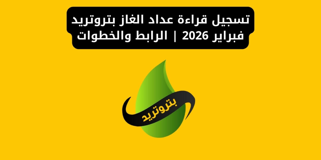 تسجيل قراءة عداد الغاز بتروتريد فبراير 2026 | الرابط والخطوات