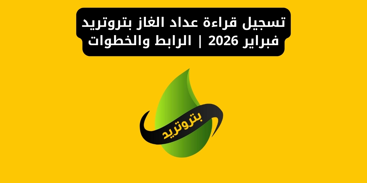 تسجيل قراءة عداد الغاز بتروتريد فبراير 2026 | الرابط والخطوات